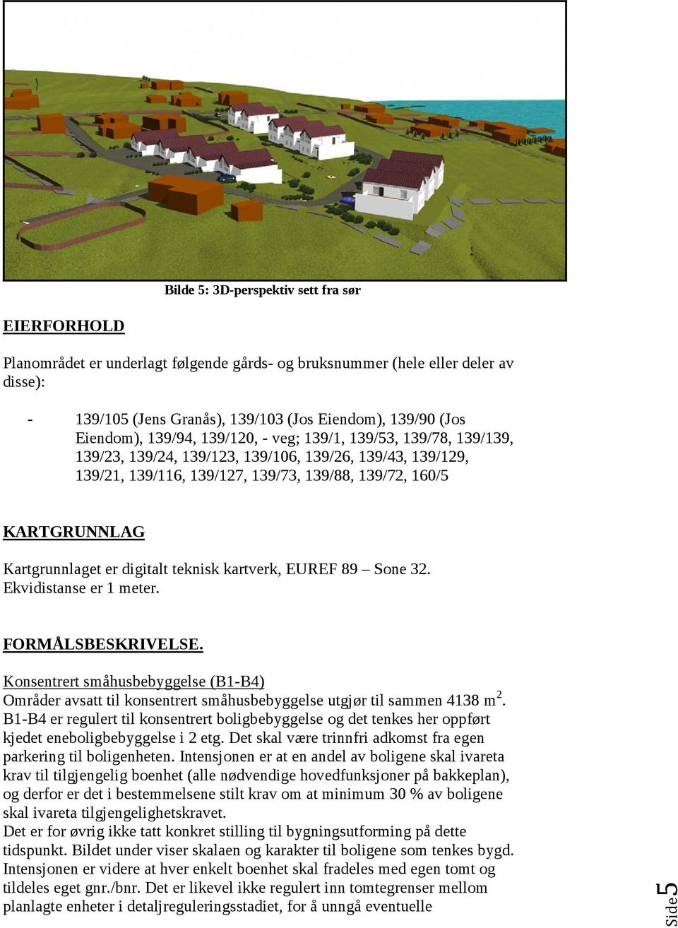 Kartgrunnlaget er digitalt teknisk kartverk, EUREF 89 Sone 32. Ekvidistanse er 1 meter. FORMÅLSBESKRIVELSE.