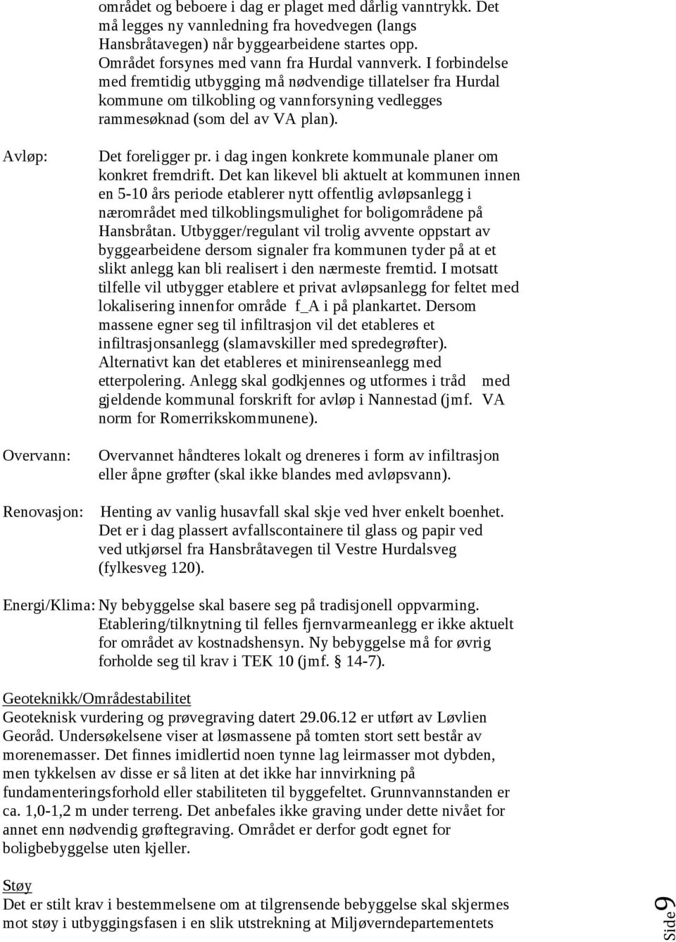 I forbindelse med fremtidig utbygging må nødvendige tillatelser fra Hurdal kommune om tilkobling og vannforsyning vedlegges rammesøknad (som del av VA plan). Avløp: Overvann: Det foreligger pr.