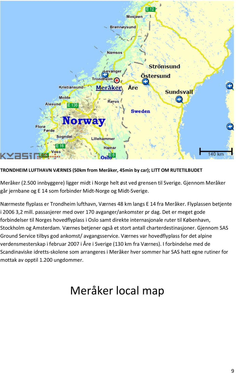 passasjerer med over 170 avganger/ankomster pr dag. Det er meget gode forbindelser til Norges hovedflyplass i Oslo samt direkte internasjonale ruter til København, Stockholm og Amsterdam.