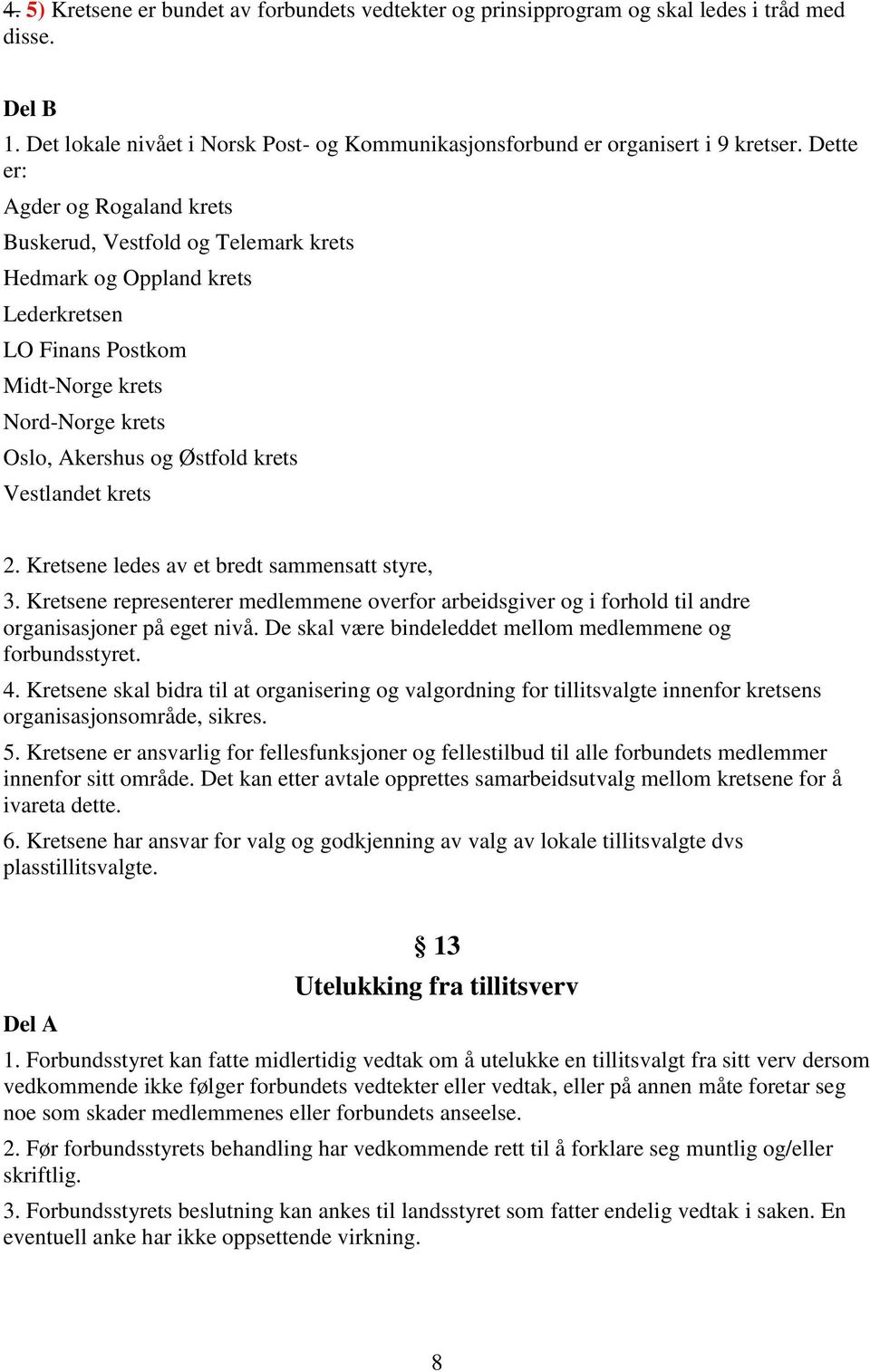 Vestlandet krets 2. Kretsene ledes av et bredt sammensatt styre, 3. Kretsene representerer medlemmene overfor arbeidsgiver og i forhold til andre organisasjoner på eget nivå.