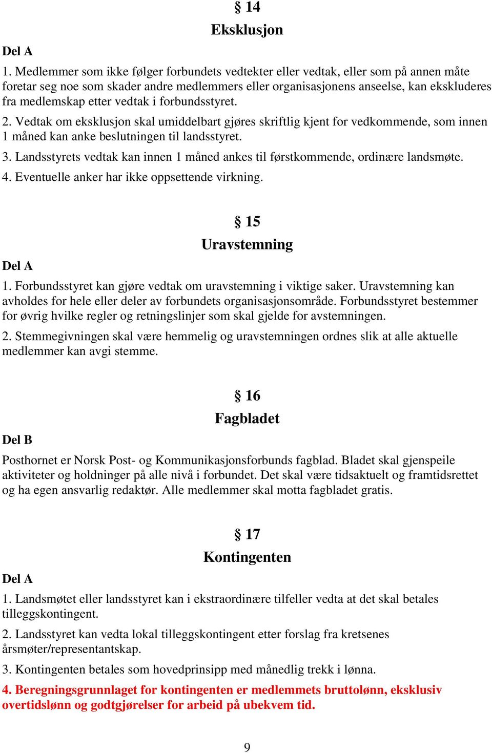 vedtak i forbundsstyret. 2. Vedtak om eksklusjon skal umiddelbart gjøres skriftlig kjent for vedkommende, som innen 1 måned kan anke beslutningen til landsstyret. 3.