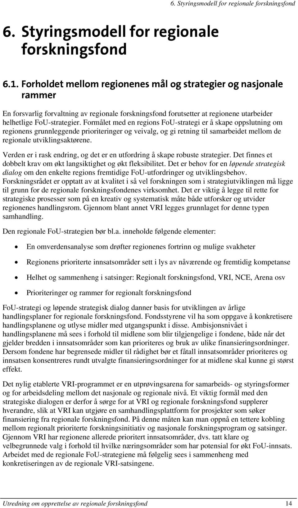 Formålet med en regions FoU-strategi er å skape oppslutning om regionens grunnleggende prioriteringer og veivalg, og gi retning til samarbeidet mellom de regionale utviklingsaktørene.