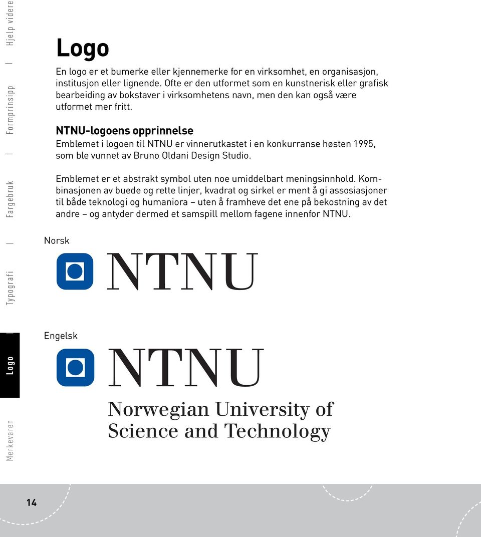 NTNU-logoens opprinnelse Emblemet i logoen til NTNU er vinnerutkastet i en konkurranse høsten 1995, som ble vunnet av Bruno Oldani Design Studio.