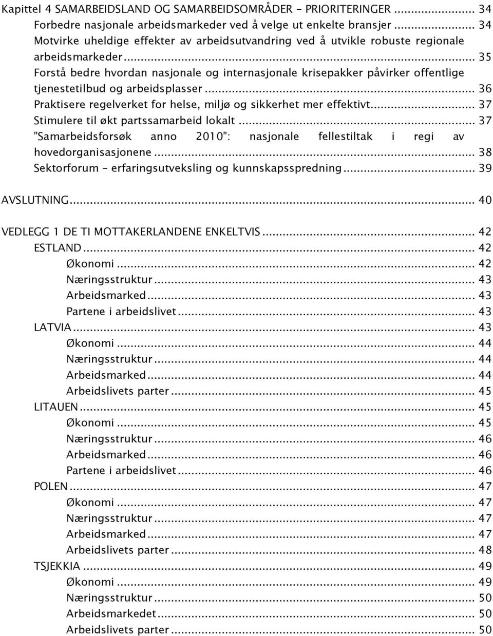 .. 35 Forstå bedre hvordan nasjonale og internasjonale krisepakker påvirker offentlige tjenestetilbud og arbeidsplasser... 36 Praktisere regelverket for helse, miljø og sikkerhet mer effektivt.