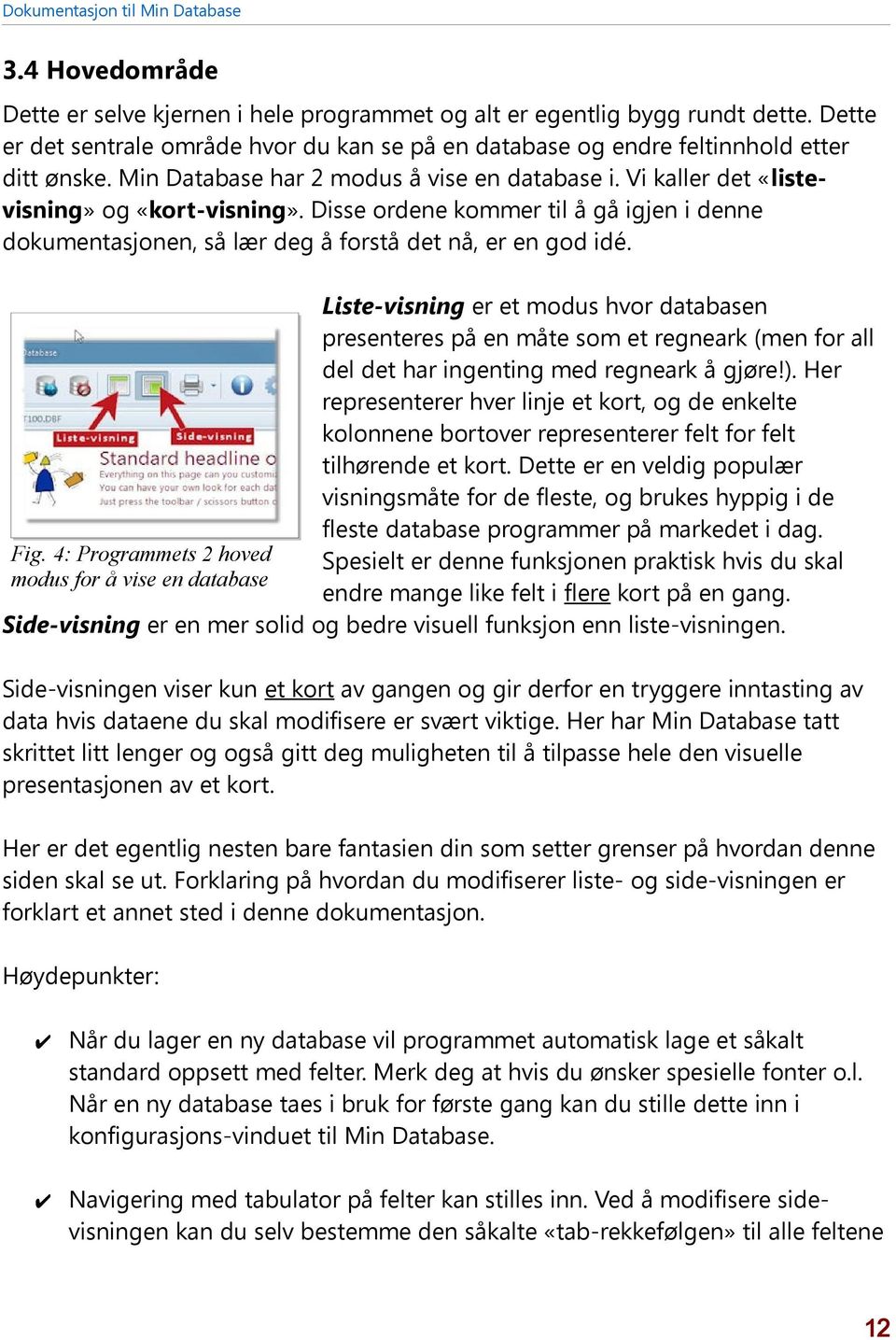 Liste-visning er et modus hvor databasen presenteres på en måte som et regneark (men for all del det har ingenting med regneark å gjøre!).