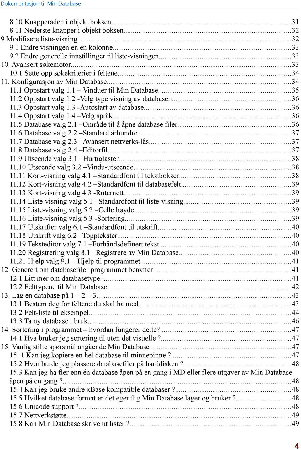 1 Vinduer til Min Database...35 11.2 Oppstart valg 1.2 -Velg type visning av databasen...36 11.3 Oppstart valg 1.3 -Autostart av database...36 11.4 Oppstart valg 1,4 Velg språk...36 11.5 Database valg 2.