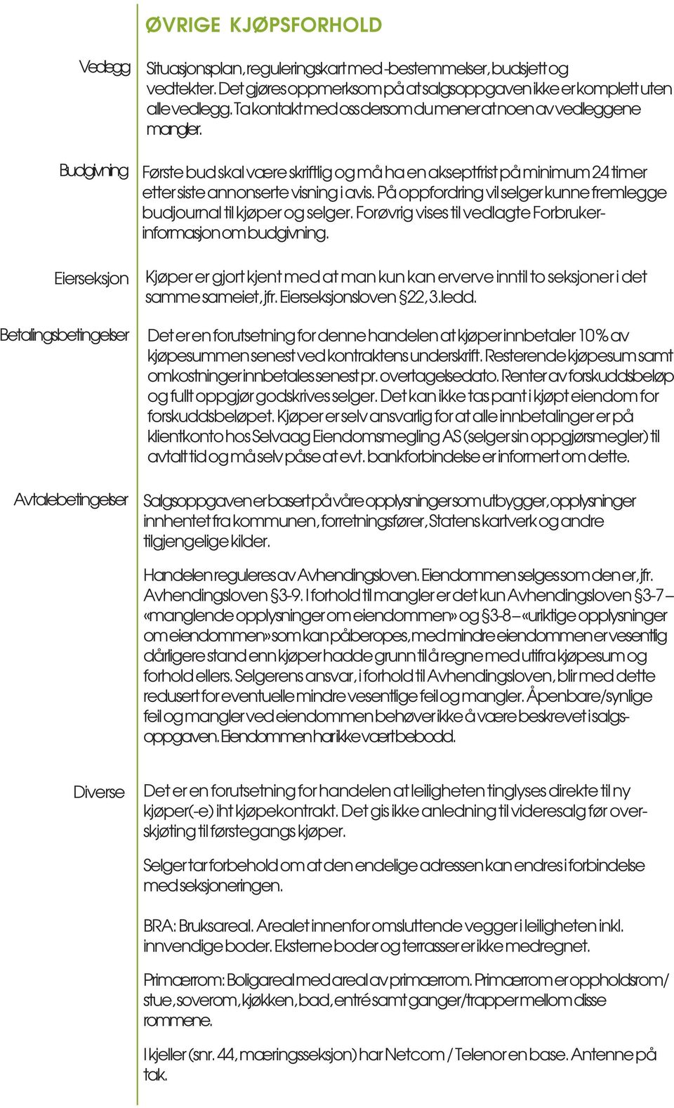 Første bud skal være skriftlig og må ha en akseptfrist på minimum 24 timer etter siste annonserte visning i avis. På oppfordring vil selger kunne fremlegge budjournal til kjøper og selger.