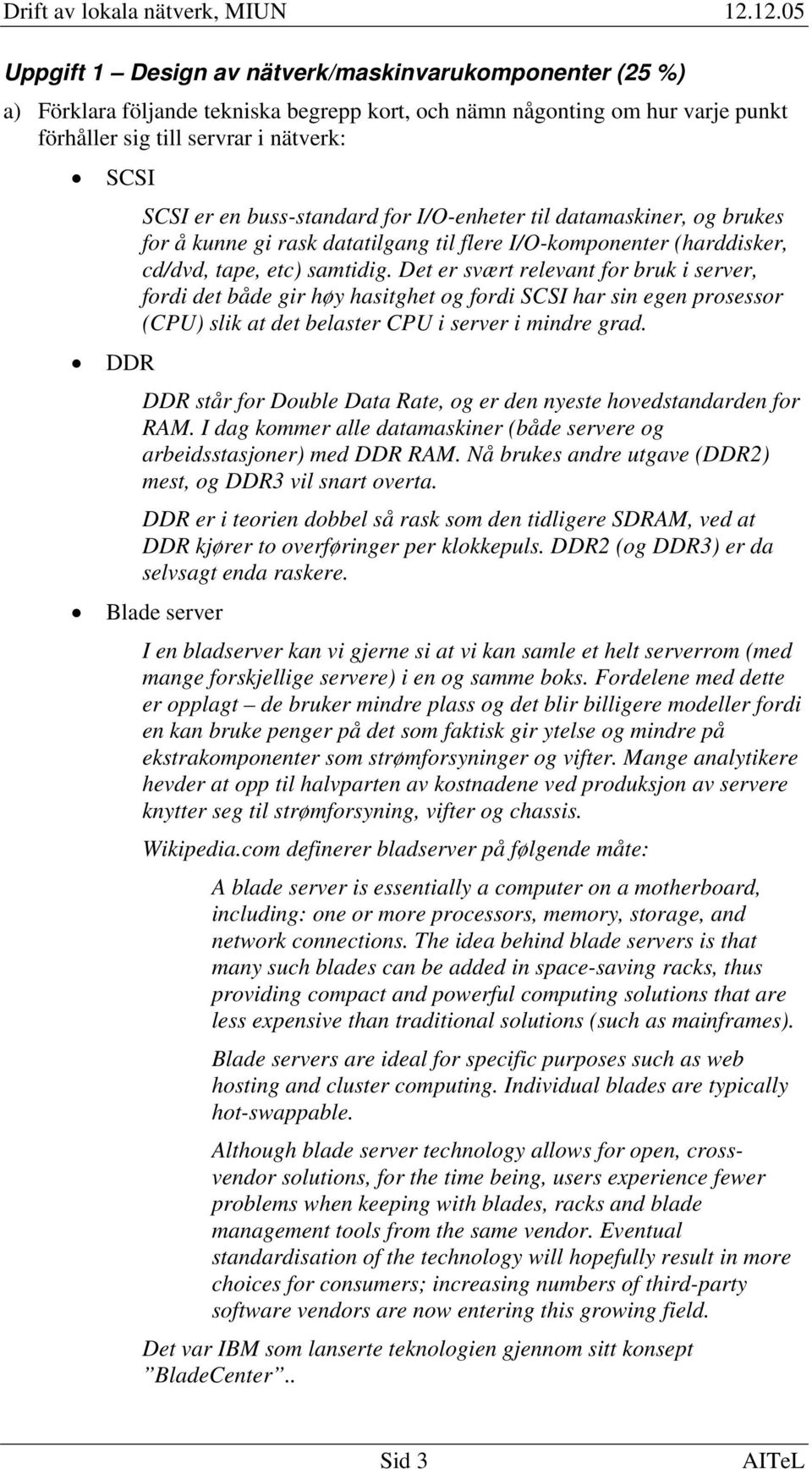 Det er svært relevant for bruk i server, fordi det både gir høy hasitghet og fordi SCSI har sin egen prosessor (CPU) slik at det belaster CPU i server i mindre grad.