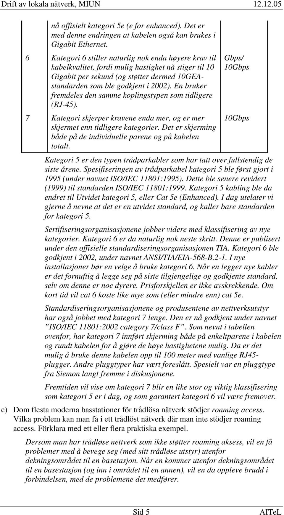 En bruker fremdeles den samme koplingstypen som tidligere (RJ-45). 7 Kategori skjerper kravene enda mer, og er mer skjermet enn tidligere kategorier.