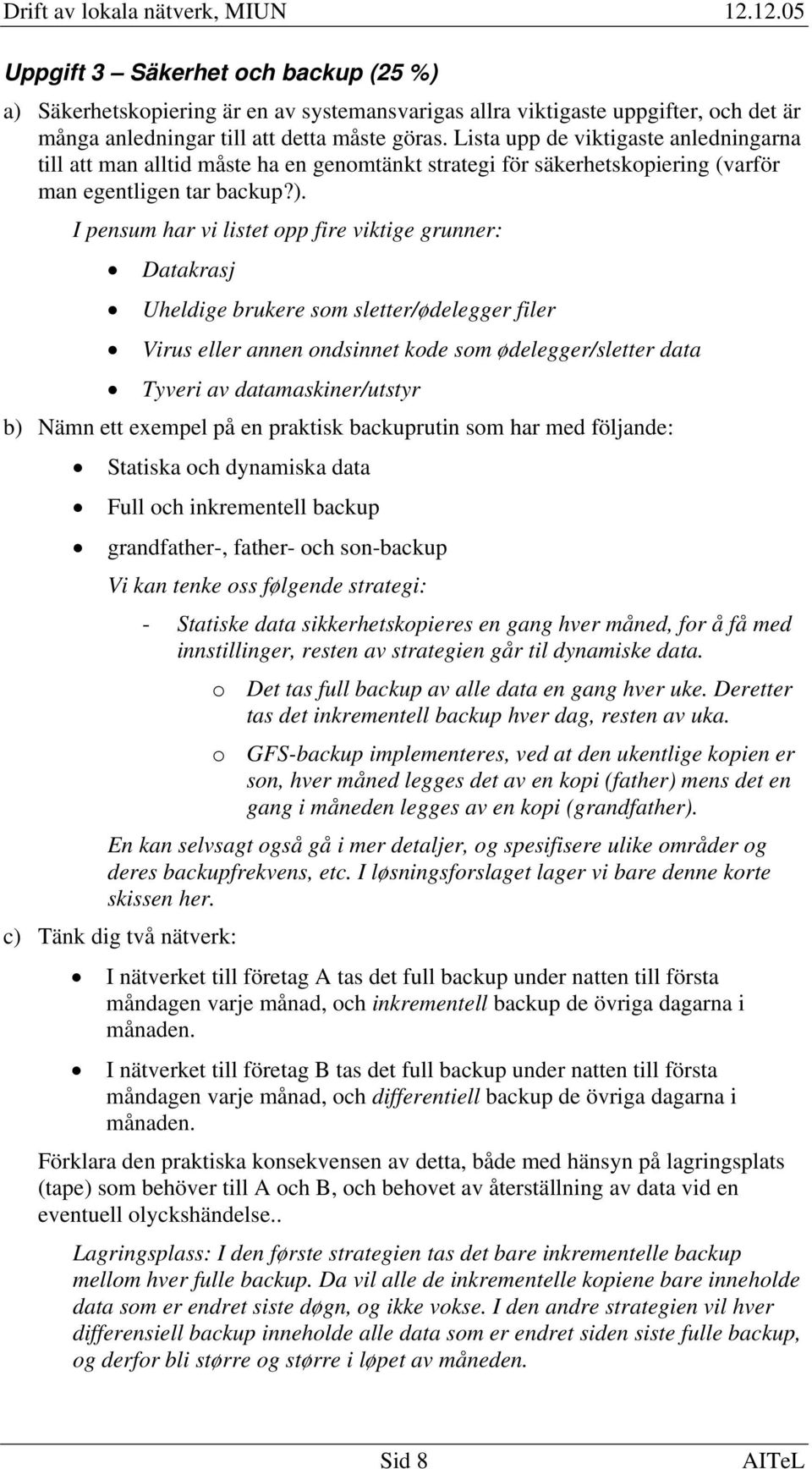 I pensum har vi listet opp fire viktige grunner: Datakrasj Uheldige brukere som sletter/ødelegger filer Virus eller annen ondsinnet kode som ødelegger/sletter data Tyveri av datamaskiner/utstyr b)