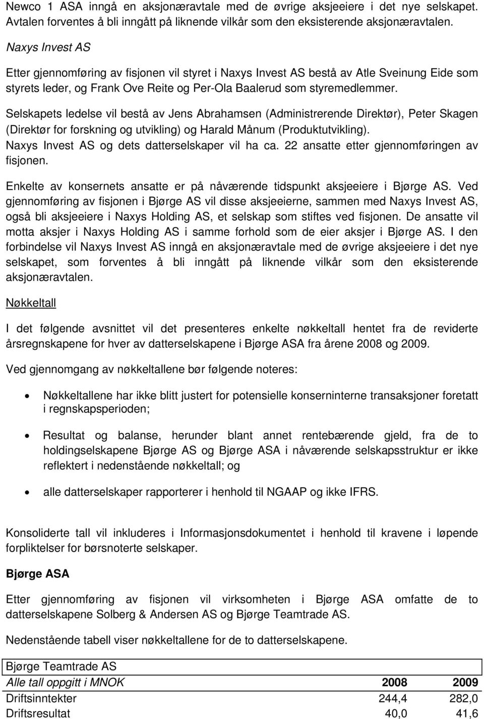 Selskapets ledelse vil bestå av Jens Abrahamsen (Administrerende Direktør), Peter Skagen (Direktør for forskning og utvikling) og Harald Månum (Produktutvikling).