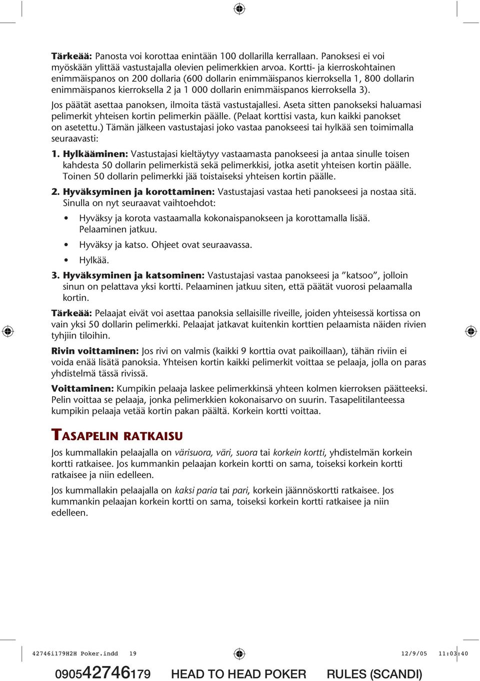 Jos päätät asettaa panoksen, ilmoita tästä vastustajallesi. Aseta sitten panokseksi haluamasi pelimerkit yhteisen kortin pelimerkin päälle. (Pelaat korttisi vasta, kun kaikki panokset on asetettu.