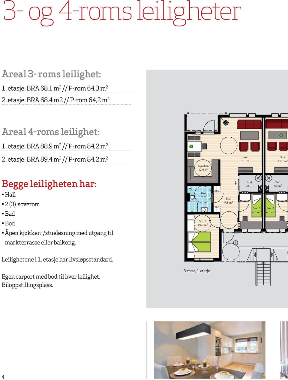 etasje: BRA 89,4 m 2 // P-rom 84,2 m 2 Kjøkken 12,0 m 2 Stue 18,1 m 2 Stue 17,9 m 2 Begge leiligheten har: Hall 2 (3) soverom Bad Åpen