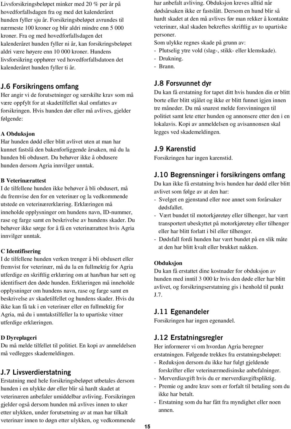 Fra og med hovedforfallsdagen det kalenderåret hunden fyller ni år, kan forsikringsbeløpet aldri være høyere enn 10 000 kroner.