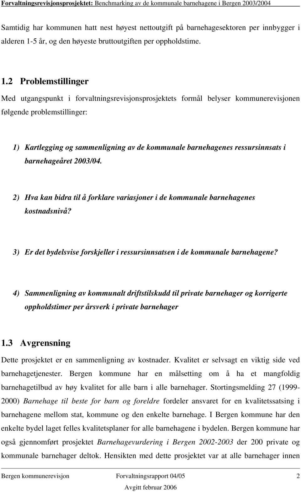 2 Problemstillinger Med utgangspunkt i forvaltningsrevisjonsprosjektets formål belyser kommunerevisjonen følgende problemstillinger: 1) Kartlegging og sammenligning av de kommunale barnehagenes