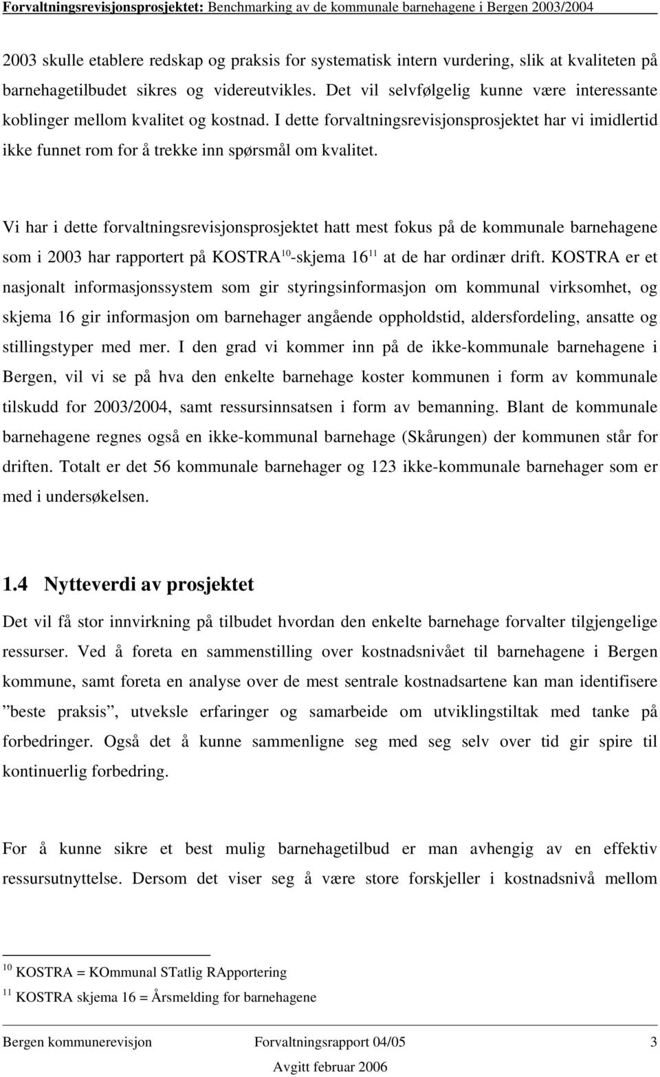 Vi har i dette forvaltningsrevisjonsprosjektet hatt mest fokus på de kommunale barnehagene som i 2003 har rapportert på KOSTRA 10 -skjema 16 11 at de har ordinær drift.