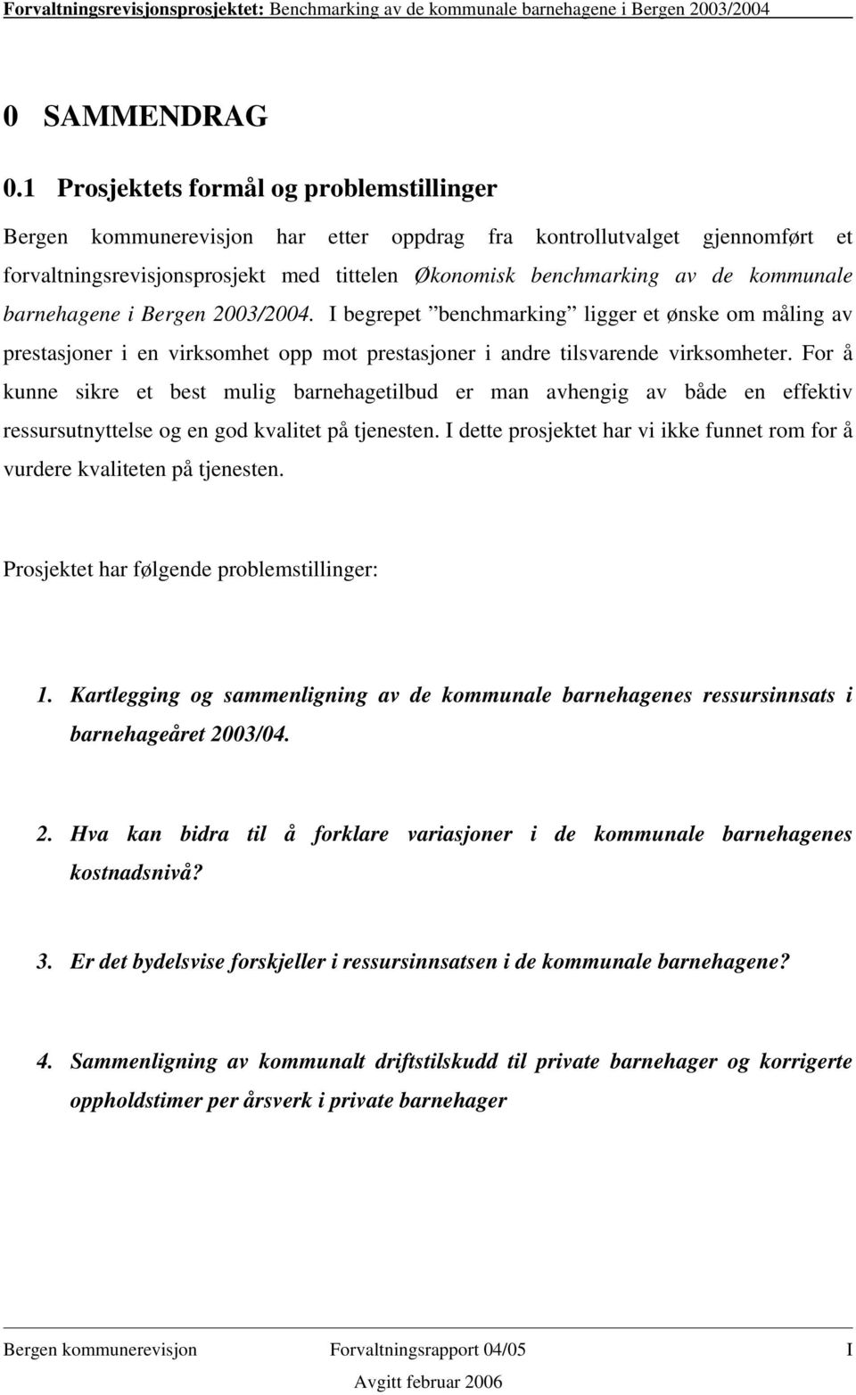 kommunale barnehagene i Bergen 2003/2004. I begrepet benchmarking ligger et ønske om måling av prestasjoner i en virksomhet opp mot prestasjoner i andre tilsvarende virksomheter.