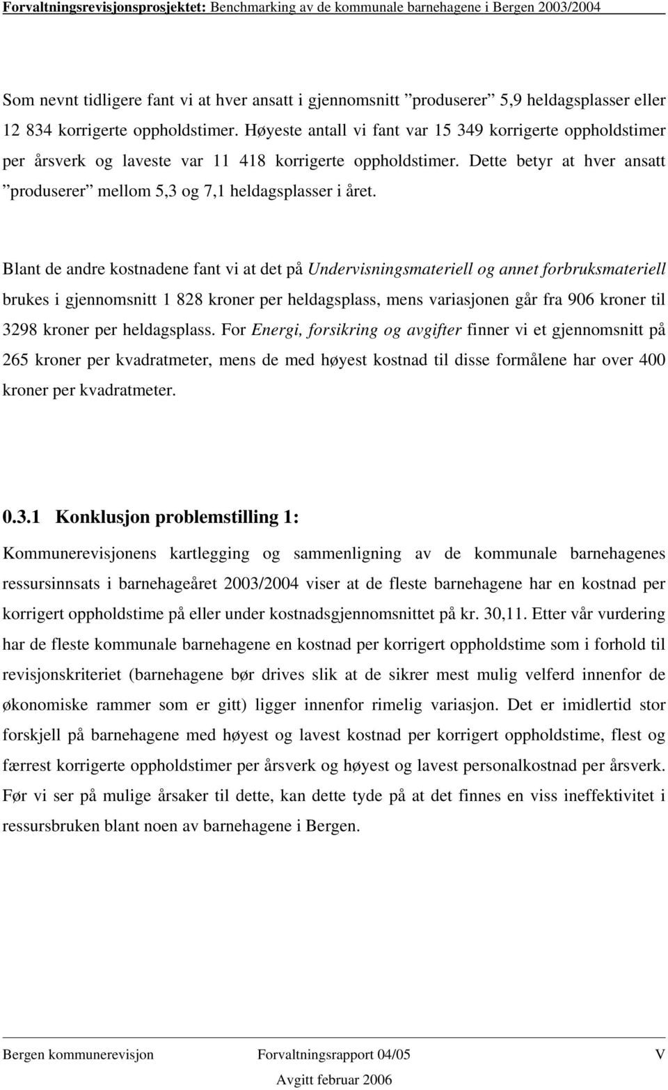 Blant de andre kostnadene fant vi at det på Undervisningsmateriell og annet forbruksmateriell brukes i gjennomsnitt 1 828 kroner per heldagsplass, mens variasjonen går fra 906 kroner til 3298 kroner