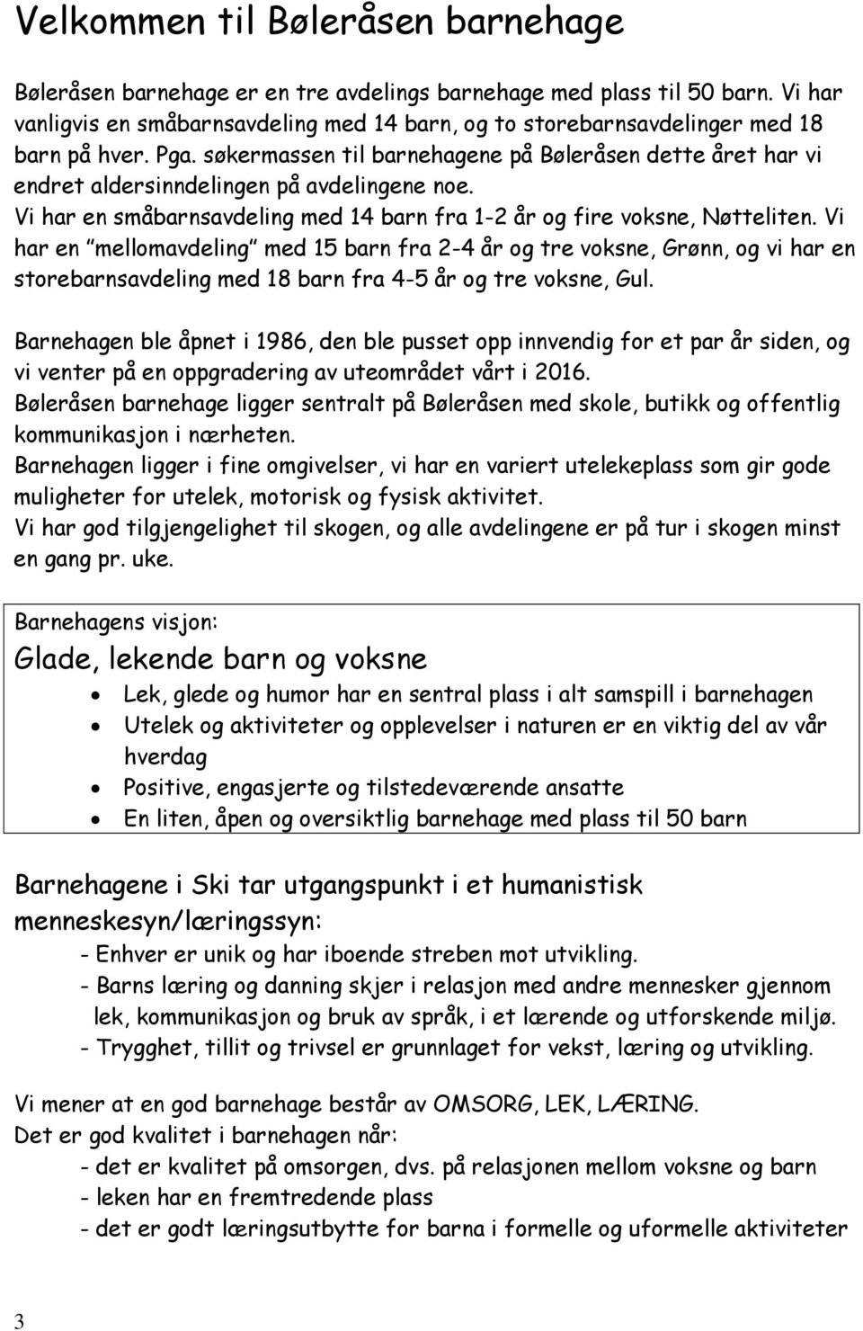 søkermassen til barnehagene på Bøleråsen dette året har vi endret aldersinndelingen på avdelingene noe. Vi har en småbarnsavdeling med 14 barn fra 1-2 år og fire voksne, Nøtteliten.