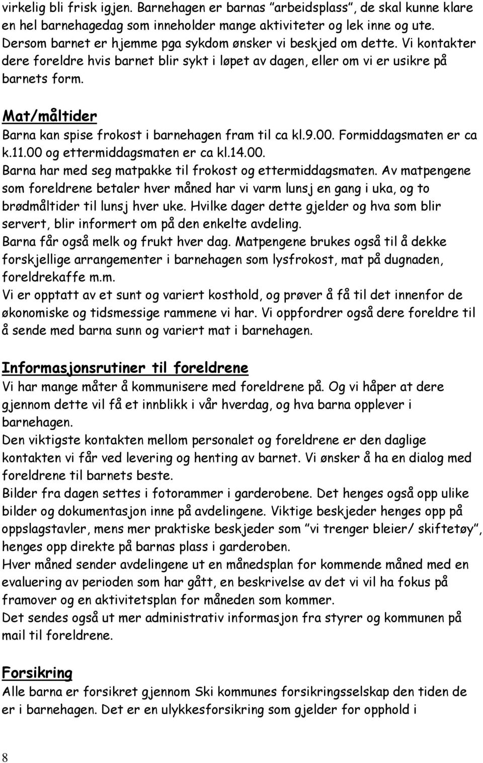 Mat/måltider Barna kan spise frokost i barnehagen fram til ca kl.9.00. Formiddagsmaten er ca k.11.00 og ettermiddagsmaten er ca kl.14.00. Barna har med seg matpakke til frokost og ettermiddagsmaten.