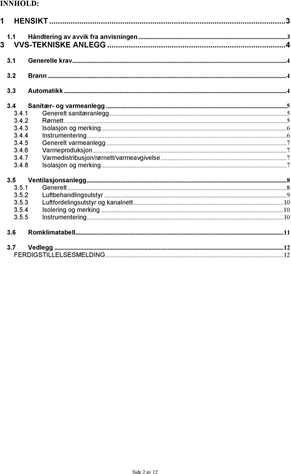 .. 7 3.4.8 Isolasjon og merking... 7 3.5 Ventilasjonsanlegg... 8 3.5.1 Generelt... 8 3.5.2 Luftbehandlingsutstyr... 9 3.5.3 Luftfordelingsutstyr og kanalnett... 10 3.5.4 Isolering og merking.