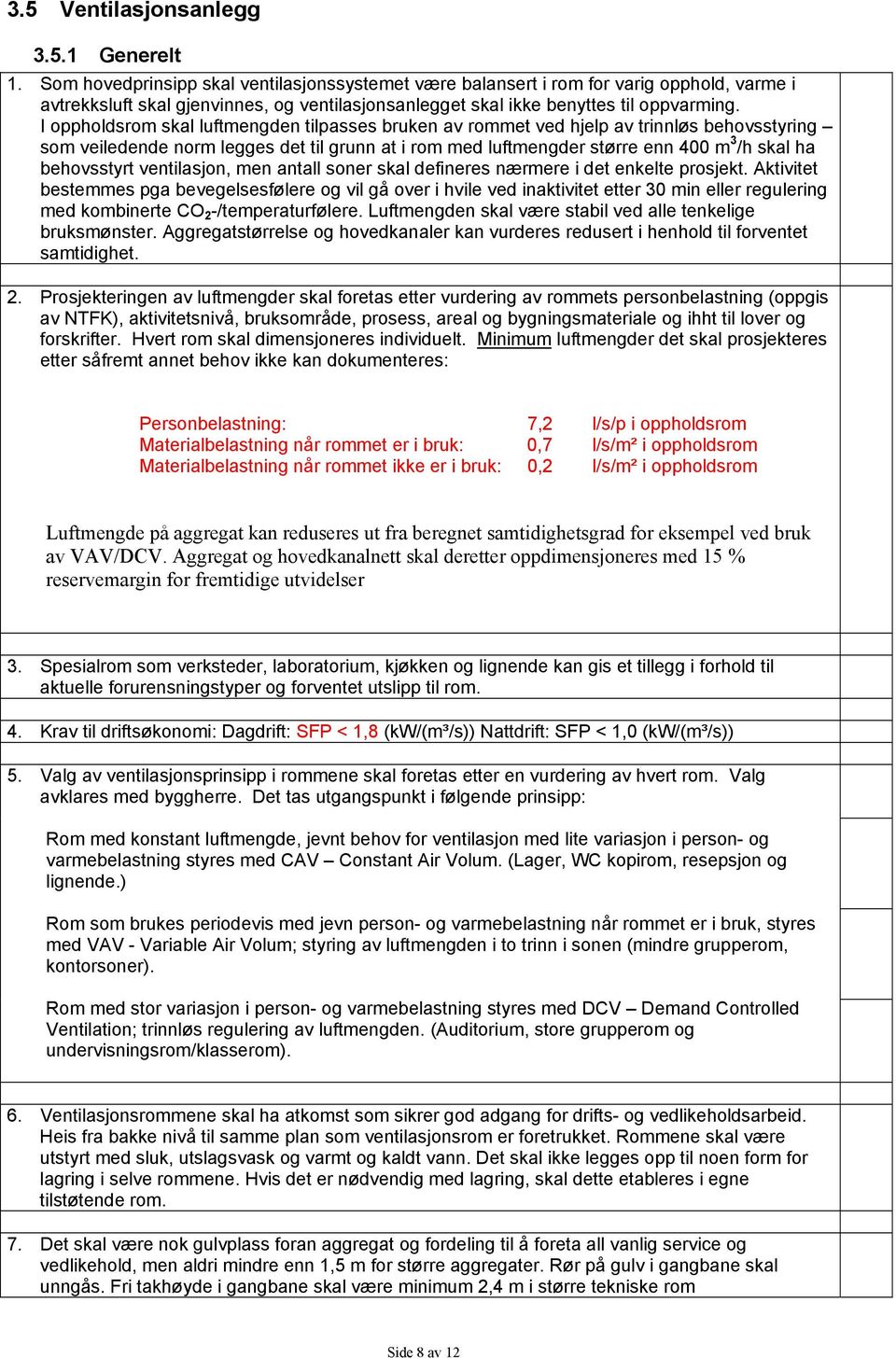 I oppholdsrom skal luftmengden tilpasses bruken av rommet ved hjelp av trinnløs behovsstyring som veiledende norm legges det til grunn at i rom med luftmengder større enn 400 m 3 /h skal ha