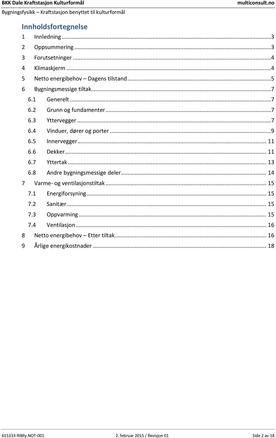 ..9 6.5 Innervegger... 11 6.6 Dekker... 11 6.7 Yttertak... 13 6.8 Andre bygningsmessige deler... 14 7 Varme- og ventilasjonstiltak... 15 7.1 Energiforsyning... 15 7.2 Sanitær.