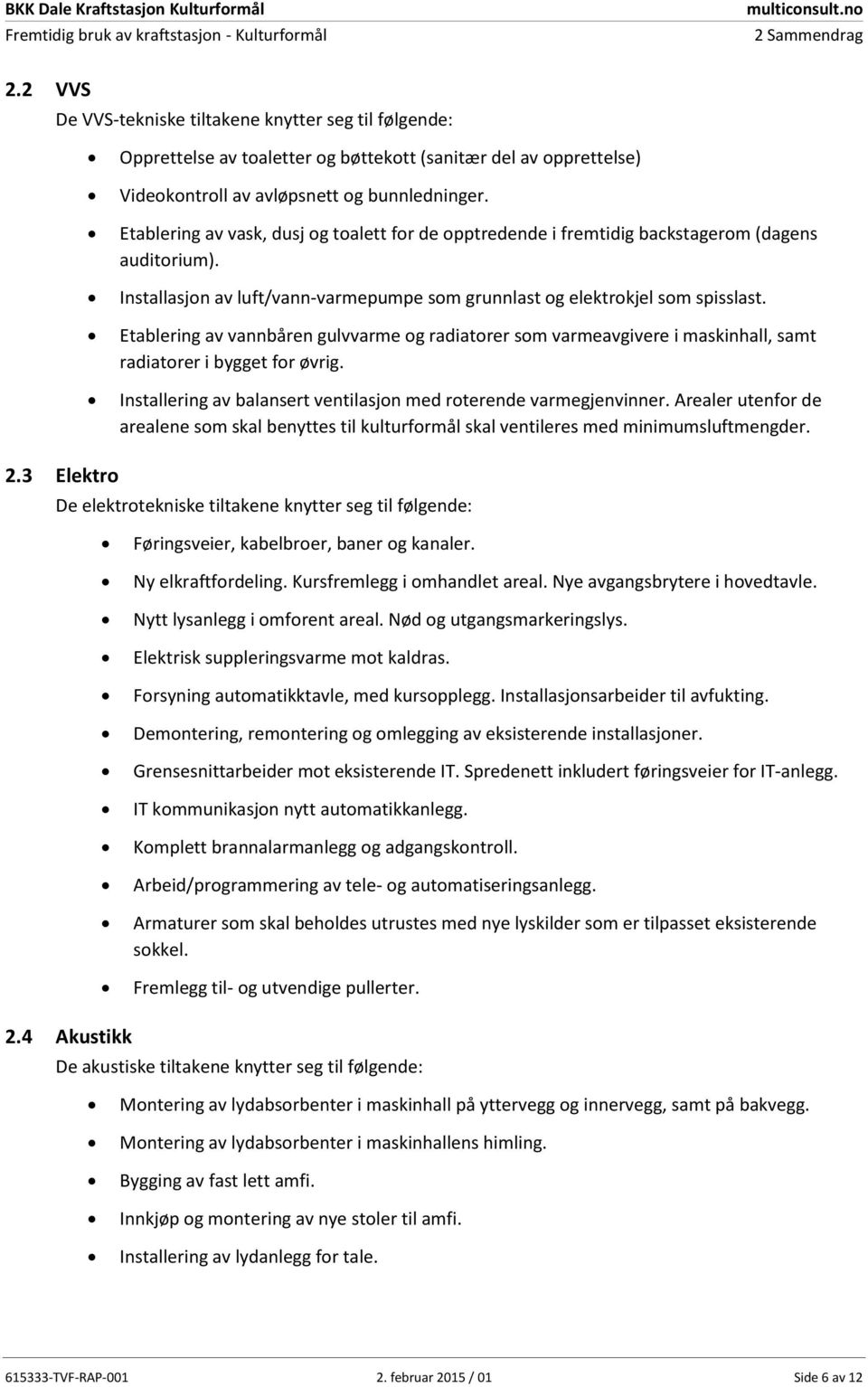 Etablering av vask, dusj og toalett for de opptredende i fremtidig backstagerom (dagens auditorium). Installasjon av luft/vann-varmepumpe som grunnlast og elektrokjel som spisslast.