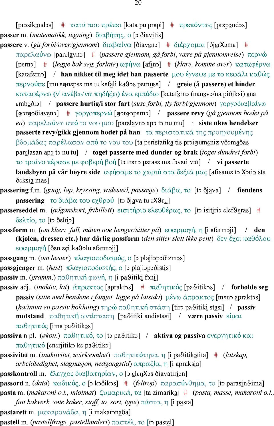 (klare, komme over) καταϕέρνω [katafεrnǥ] / han nikket til meg idet han passerte µου έγνεψε µε το κεϕάλι καθώς περνούσε [mu εǅnεpsε mε tu kεfali kaϑǥs pεrnusε] / greie (å passere) et hinder καταϕέρνω