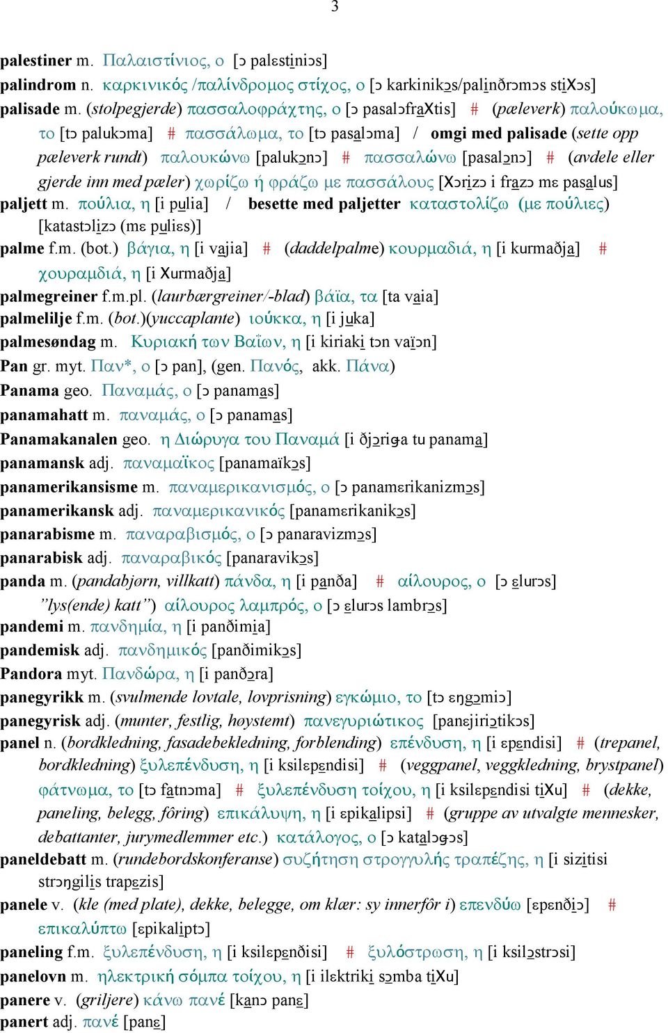 πασσαλώνω [pasalǥnǥ] # (avdele eller gjerde inn med pæler) χωρίζω ή ϕράζω µε πασσάλους [ΧǤrizǤ i frazǥ mε pasalus] paljett m.