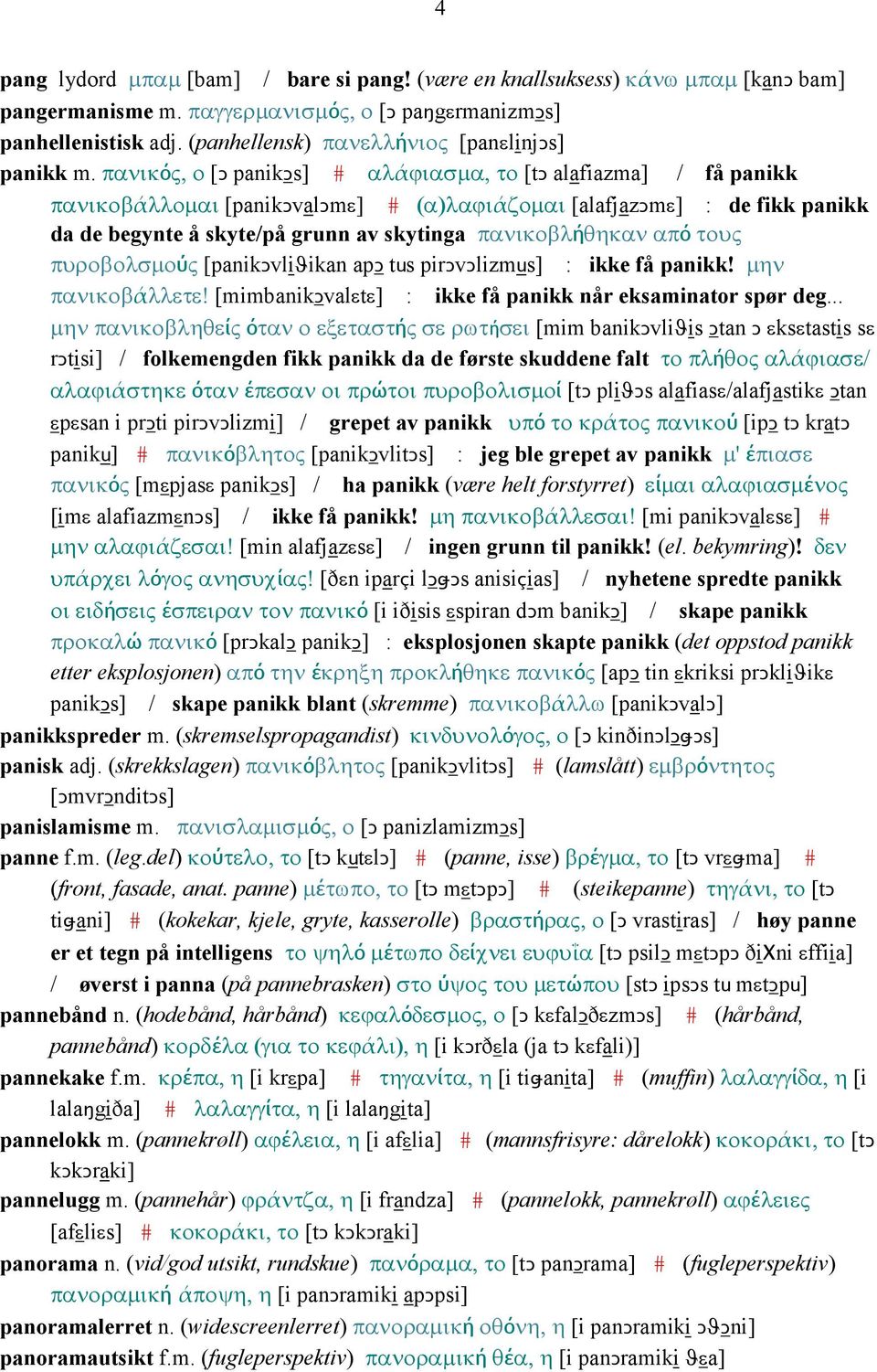 πανικός, ο [Ǥ panikǥs] # αλάϕιασµα, το [tǥ alafiazma] / få panikk πανικοβάλλοµαι [panikǥvalǥmε] # (α)λαϕιάζοµαι [alafjazǥmε] : de fikk panikk da de begynte å skyte/på grunn av skytinga πανικοβλήθηκαν