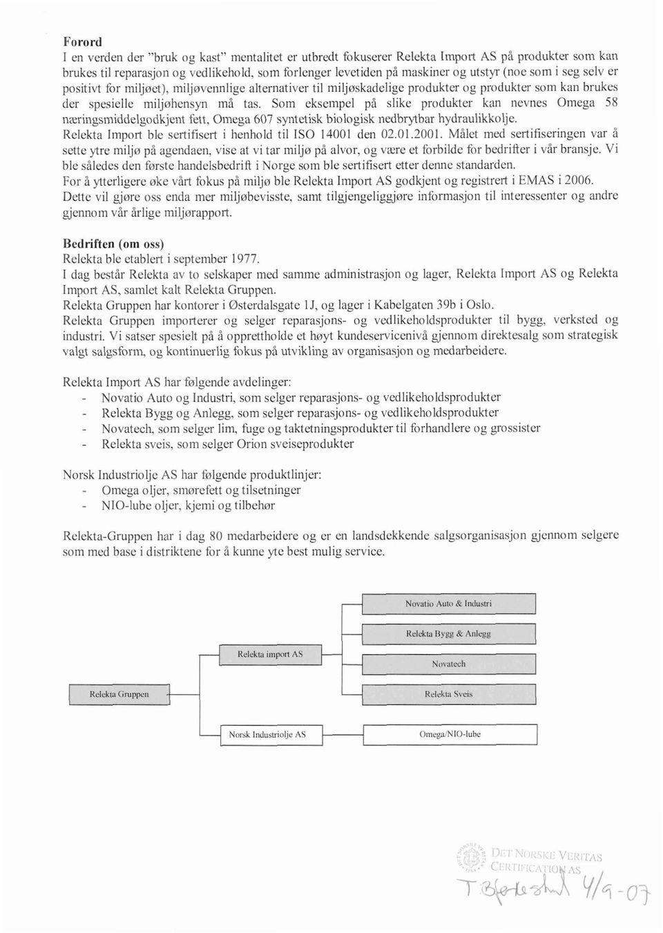 Som eksempel på slike produkter kan nevnes Omega 58 næringsmiddelgodkjent fett, Omega 607 syntetisk biologisk nedbrytbar hydraulikkolje. Relekta Import ble sertifisert i henhold til IS0 14001 den 02.