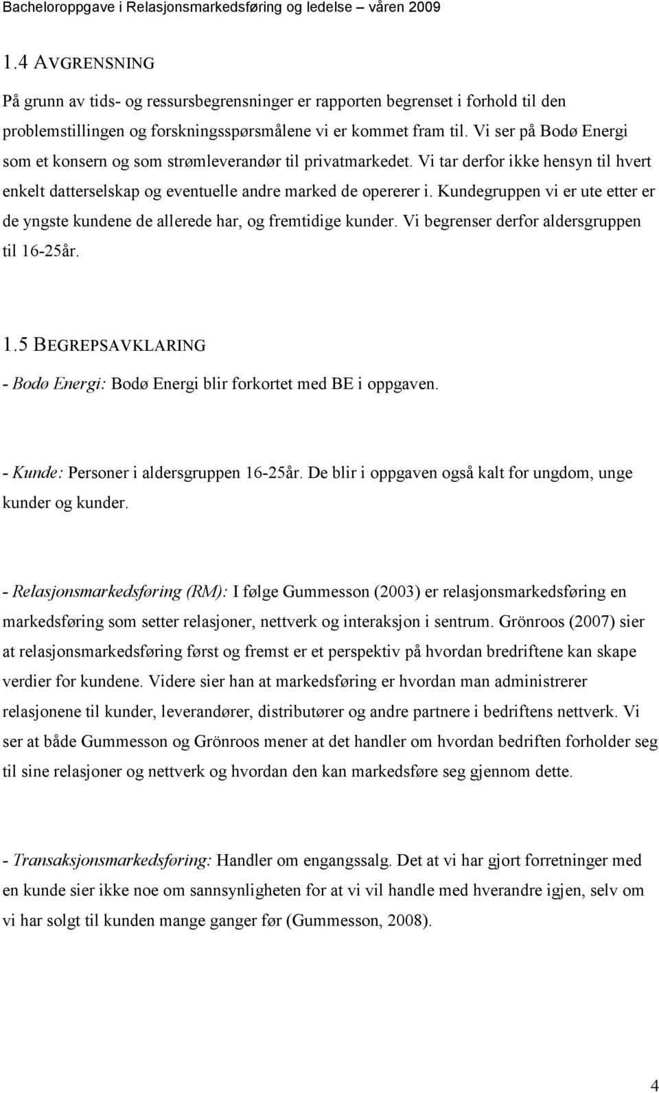 Kundegruppen vi er ute etter er de yngste kundene de allerede har, og fremtidige kunder. Vi begrenser derfor aldersgruppen til 16