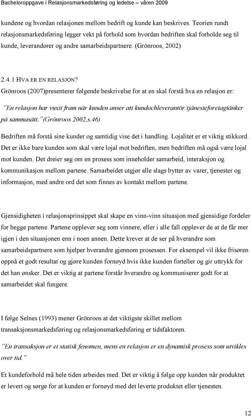 Grönroos (2007)presenterer følgende beskrivelse for at en skal forstå hva en relasjon er: En relasjon har vuxit fram när kunden anser att kundochleverantör/tjänesteforetagtänker på sammasätt.