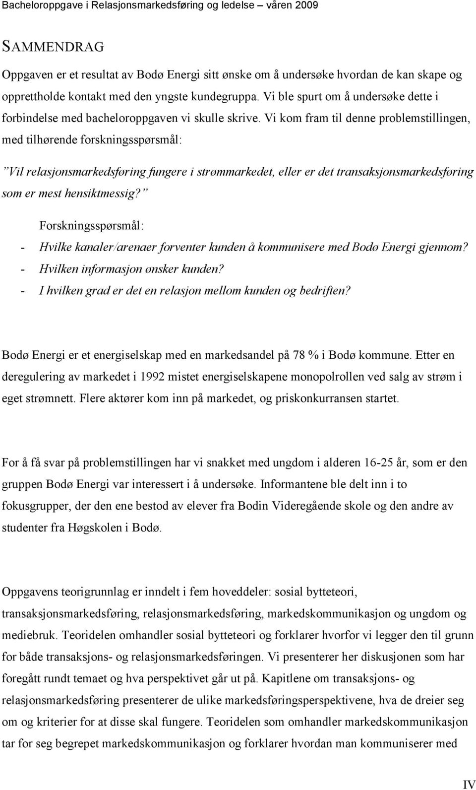 Vi kom fram til denne problemstillingen, med tilhørende forskningsspørsmål: Vil relasjonsmarkedsføring fungere i strømmarkedet, eller er det transaksjonsmarkedsføring som er mest hensiktmessig?