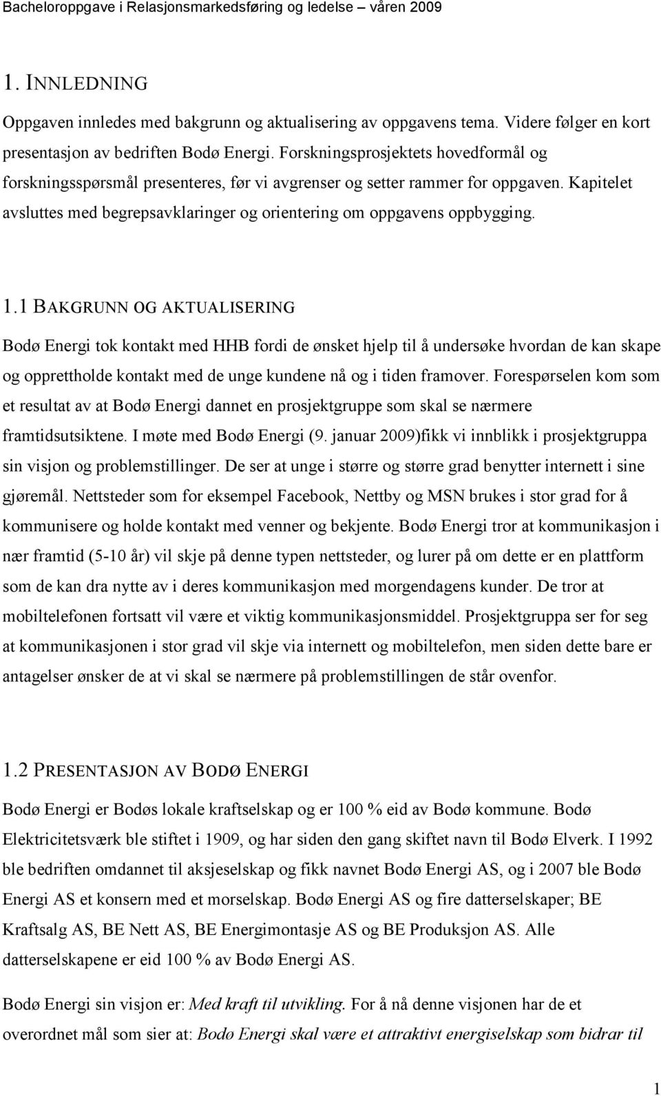 1.1 BAKGRUNN OG AKTUALISERING Bodø Energi tok kontakt med HHB fordi de ønsket hjelp til å undersøke hvordan de kan skape og opprettholde kontakt med de unge kundene nå og i tiden framover.