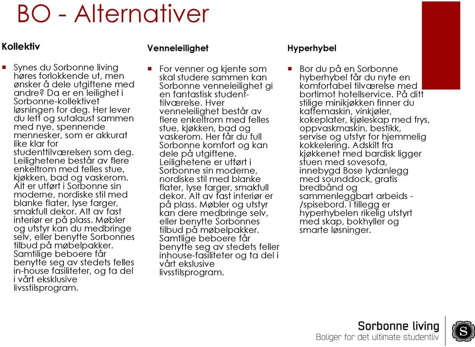 Leilighetene består av flere enkeltrom med felles stue, kjøkken, bad og vaskerom. Alt er utført i Sorbonne sin moderne, nordiske stil med blanke flater, lyse farger, smakfull dekor.