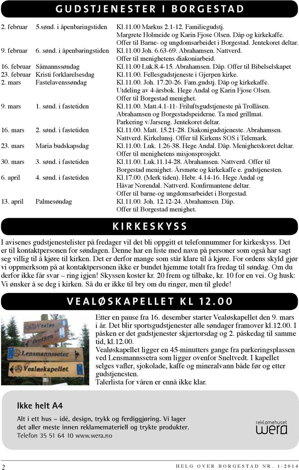 februar Såmannssøndag Kl.11.00 Luk.8.4-15. Abrahamsen. Dåp. Offer til Bibelselskapet 23. februar Kristi forklarelsesdag Kl.11.00. Fellesgudstjeneste i Gjerpen kirke. 2. mars Fastelavenssøndag Kl.11.00. Joh.