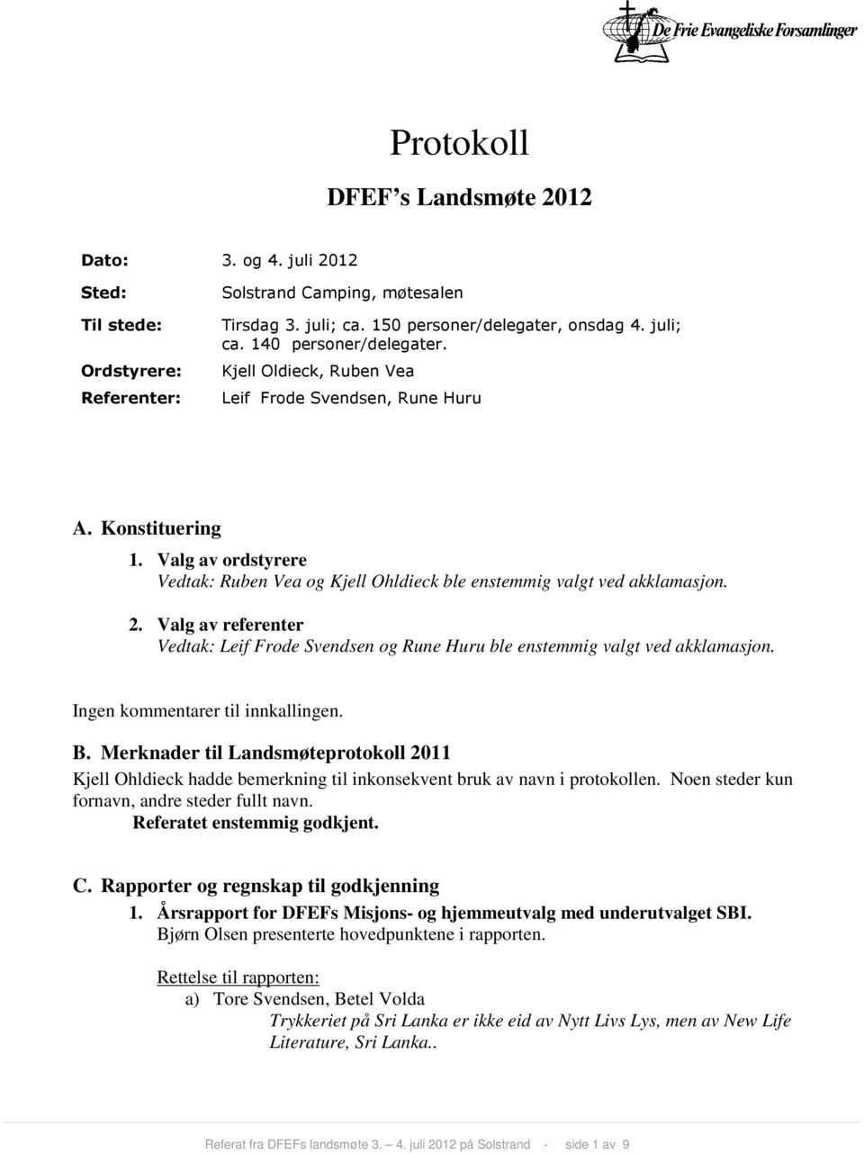 Valg av referenter Vedtak: Leif Frode Svendsen og Rune Huru ble enstemmig valgt ved akklamasjon. Ingen kommentarer til innkallingen. B.