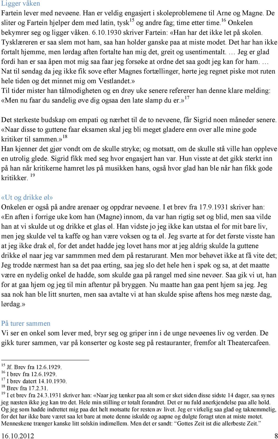 Det har han ikke fortalt hjemme, men lørdag aften fortalte han mig det, greit og usentimentalt. Jeg er glad fordi han er saa åpen mot mig saa faar jeg forsøke at ordne det saa godt jeg kan for ham.