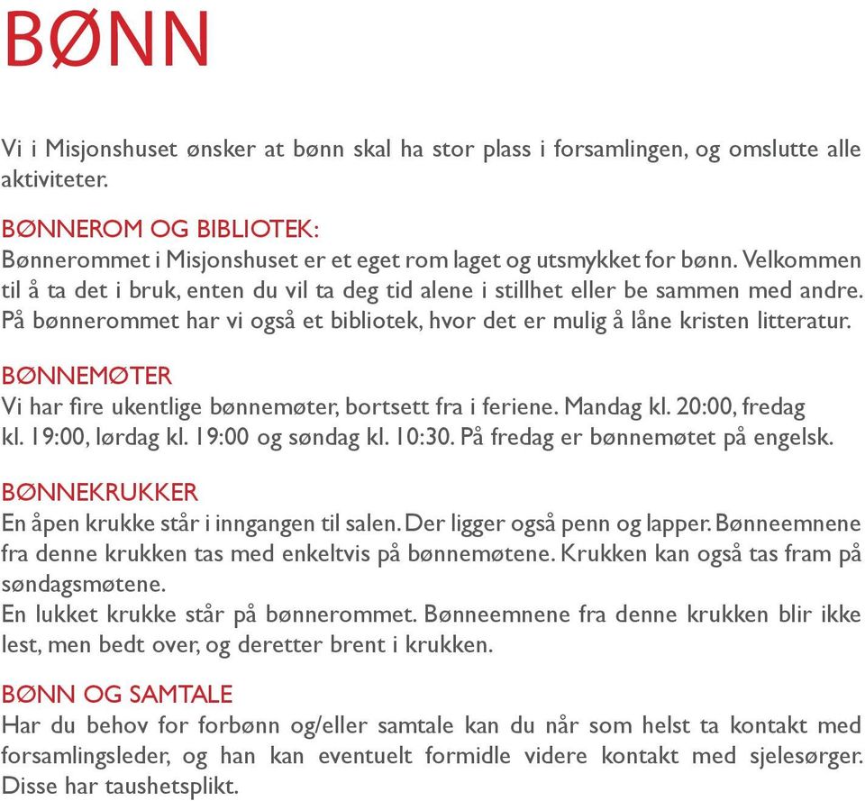 BØNNEMØTER Vi har fire ukentlige bønnemøter, bortsett fra i feriene. Mandag kl. 20:00, fredag kl. 19:00, lørdag kl. 19:00 og søndag kl. 10:30. På fredag er bønnemøtet på engelsk.