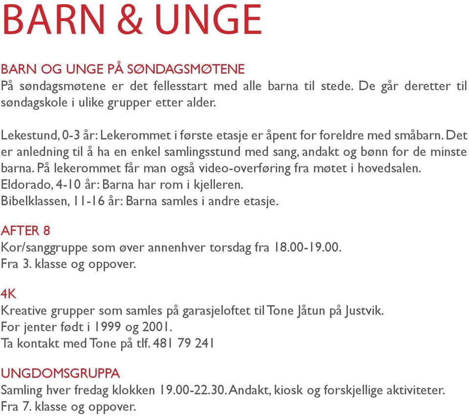 På lekerommet får man også video-overføring fra møtet i hovedsalen. Eldorado, 4-10 år: Barna har rom i kjelleren. Bibelklassen, 11-16 år: Barna samles i andre etasje.