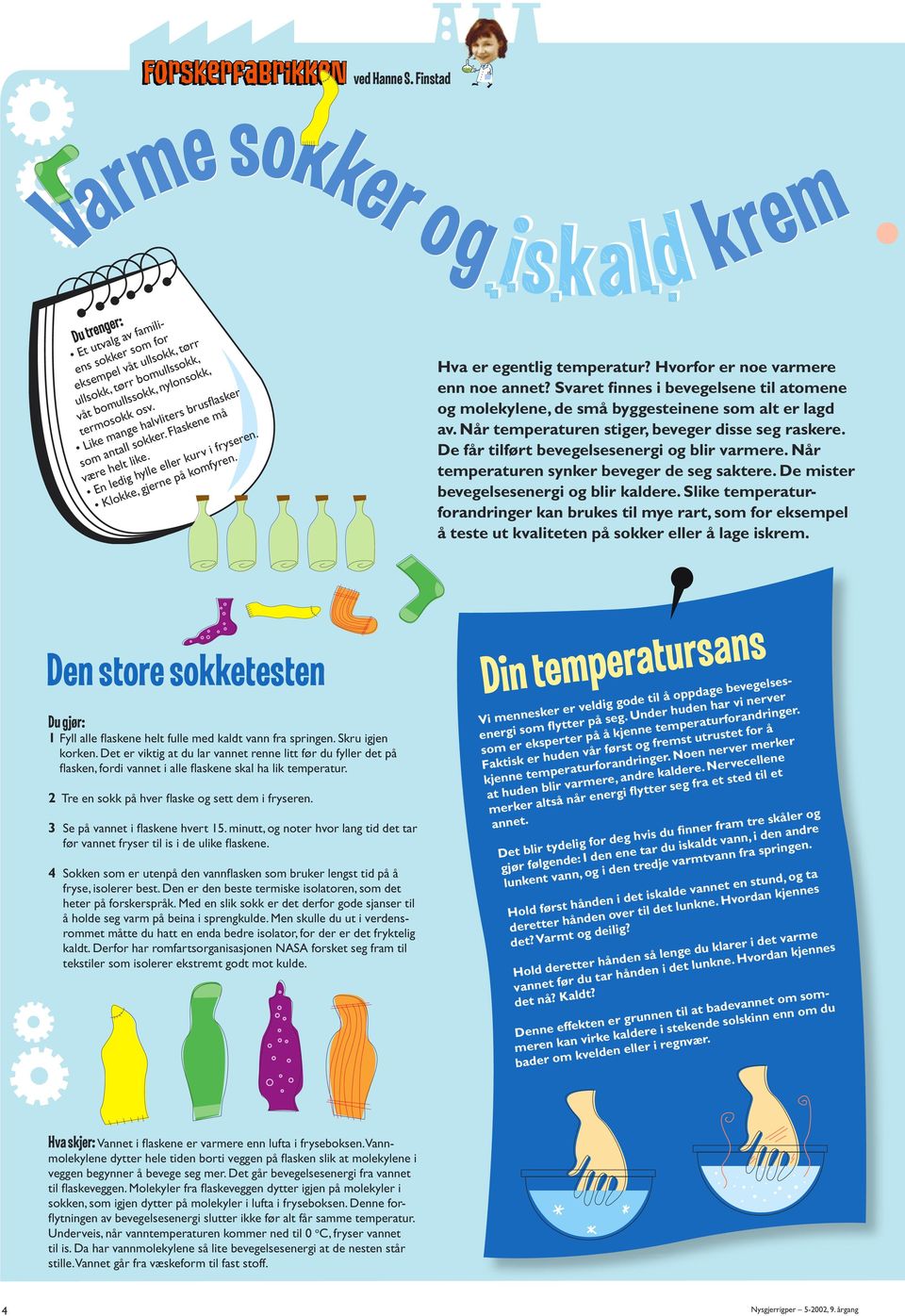 Hvorfor er noe varmere enn noe annet? Svaret finnes i bevegelsene til atomene og molekylene, de små byggesteinene som alt er lagd av. Når temperaturen stiger, beveger disse seg raskere.