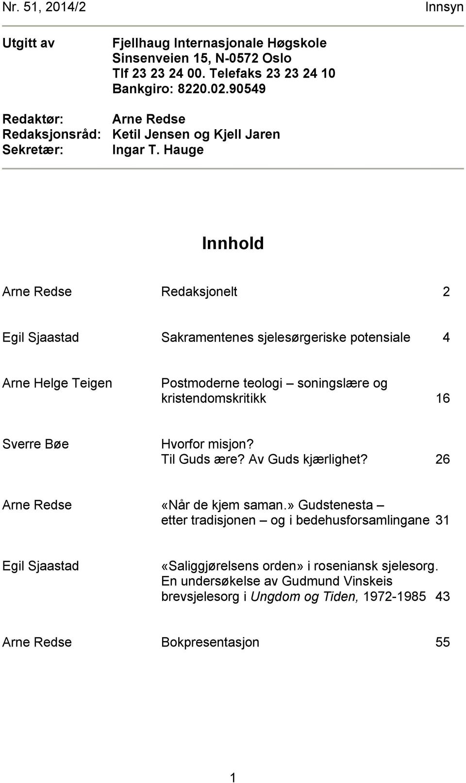 Hauge Innhold Arne Redse Redaksjonelt 2 Egil Sjaastad Sakramentenes sjelesørgeriske potensiale 4 Arne Helge Teigen Postmoderne teologi soningslære og kristendomskritikk 16 Sverre Bøe