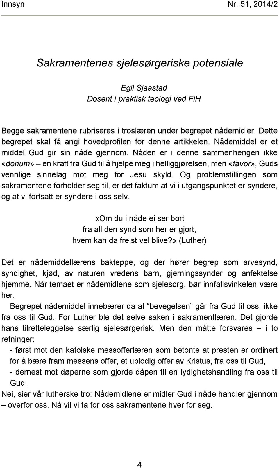 Nåden er i denne sammenhengen ikke «donum» en kraft fra Gud til å hjelpe meg i helliggjørelsen, men «favor», Guds vennlige sinnelag mot meg for Jesu skyld.