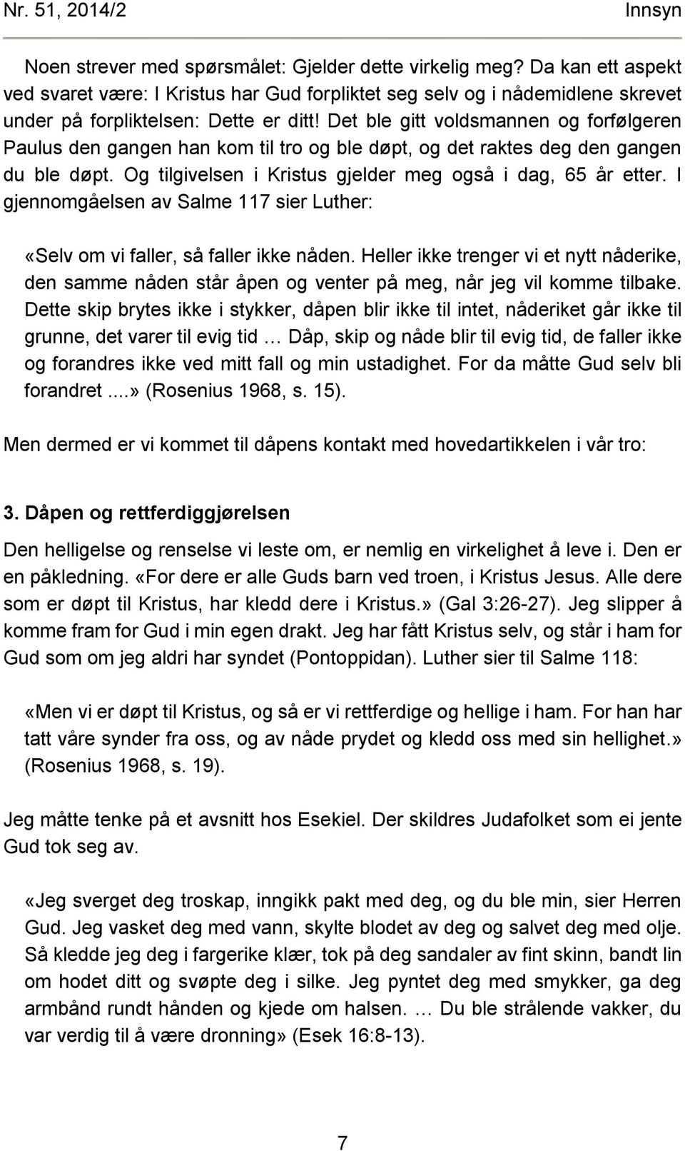 Det ble gitt voldsmannen og forfølgeren Paulus den gangen han kom til tro og ble døpt, og det raktes deg den gangen du ble døpt. Og tilgivelsen i Kristus gjelder meg også i dag, 65 år etter.