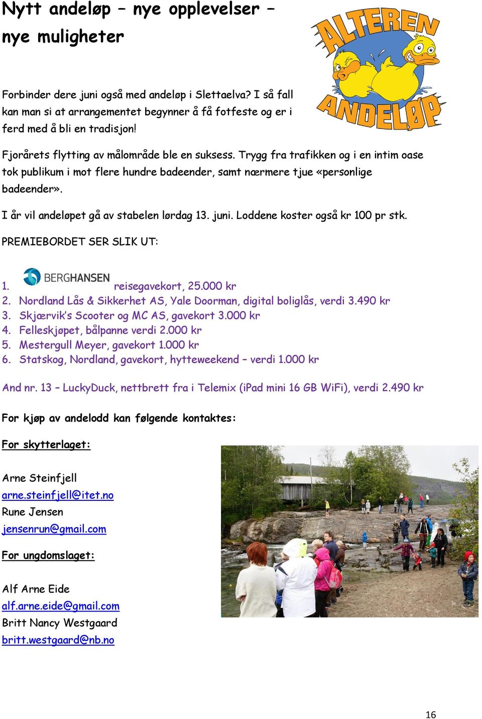 I år vil andeløpet gå av stabelen lørdag 13. juni. Loddene koster også kr 100 pr stk. PREMIEBORDET SER SLIK UT: 1. reisegavekort, 25.000 kr 2.