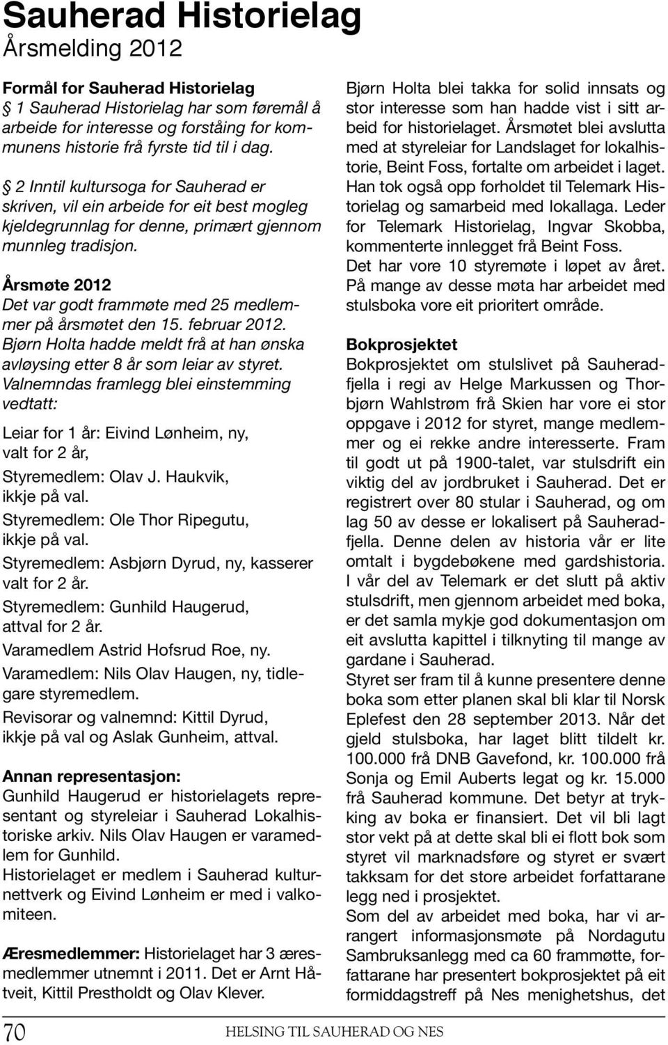 Årsmøte 2012 Det var godt frammøte med 25 medlemmer på årsmøtet den 15. februar 2012. Bjørn Holta hadde meldt frå at han ønska avløysing etter 8 år som leiar av styret.