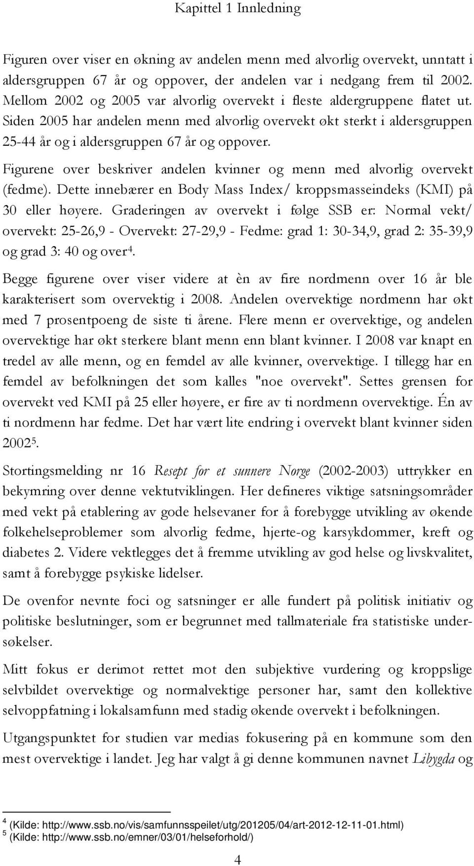 Figurene over beskriver andelen kvinner og menn med alvorlig overvekt (fedme). Dette innebærer en Body Mass Index/ kroppsmasseindeks (KMI) på 30 eller høyere.