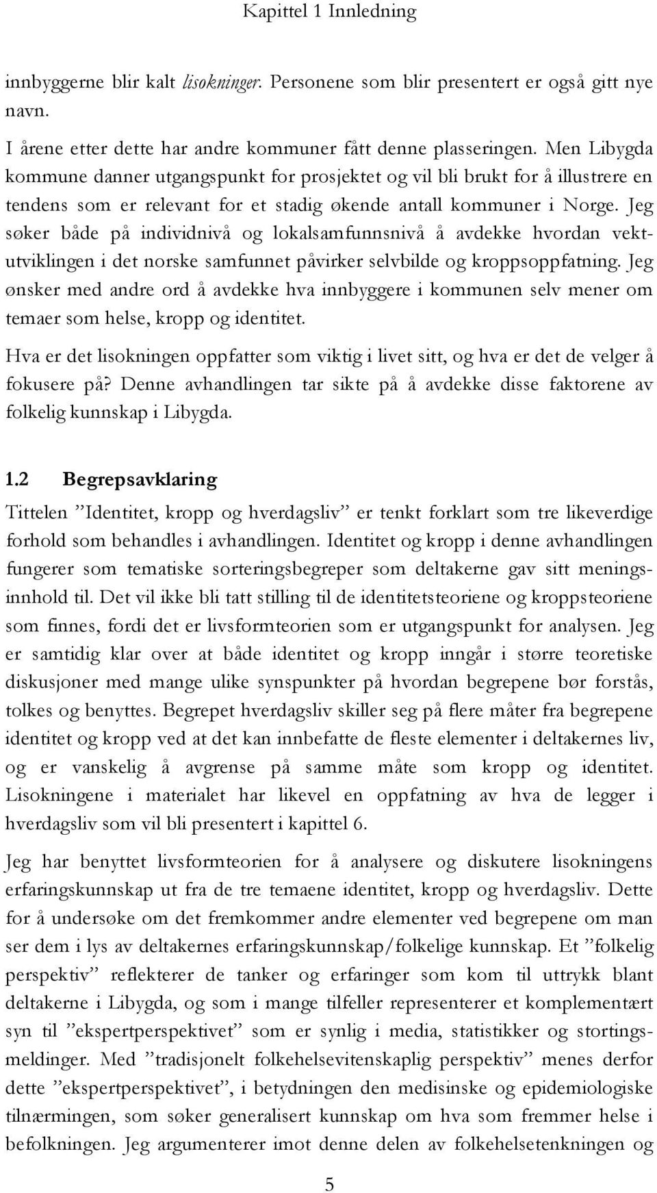 Jeg søker både på individnivå og lokalsamfunnsnivå å avdekke hvordan vektutviklingen i det norske samfunnet påvirker selvbilde og kroppsoppfatning.